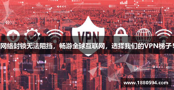 网络封锁无法阻挡，畅游全球互联网，选择我们的VPN梯子！